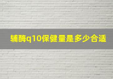 辅酶q10保健量是多少合适