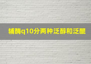 辅酶q10分两种泛醇和泛醌