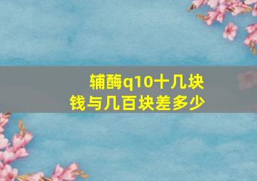 辅酶q10十几块钱与几百块差多少