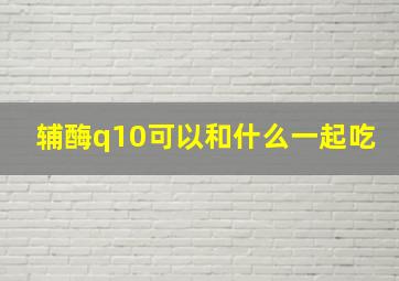 辅酶q10可以和什么一起吃