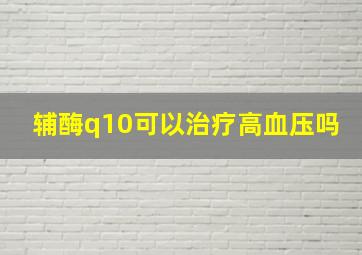 辅酶q10可以治疗高血压吗