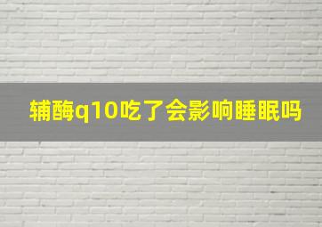 辅酶q10吃了会影响睡眠吗