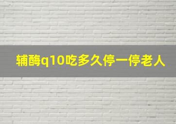 辅酶q10吃多久停一停老人