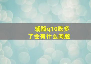 辅酶q10吃多了会有什么问题