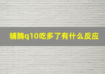 辅酶q10吃多了有什么反应