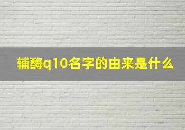 辅酶q10名字的由来是什么