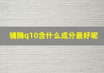 辅酶q10含什么成分最好呢