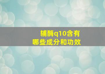 辅酶q10含有哪些成分和功效