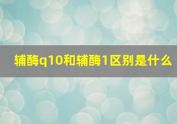 辅酶q10和辅酶1区别是什么