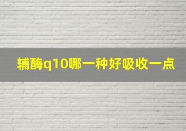 辅酶q10哪一种好吸收一点