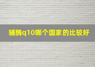 辅酶q10哪个国家的比较好