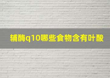 辅酶q10哪些食物含有叶酸