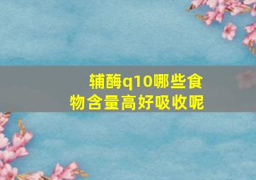 辅酶q10哪些食物含量高好吸收呢