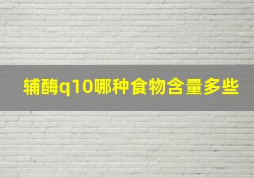 辅酶q10哪种食物含量多些