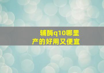 辅酶q10哪里产的好用又便宜