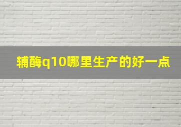 辅酶q10哪里生产的好一点