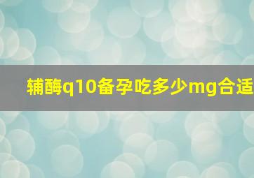 辅酶q10备孕吃多少mg合适