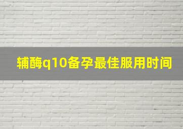 辅酶q10备孕最佳服用时间