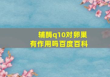 辅酶q10对卵巢有作用吗百度百科