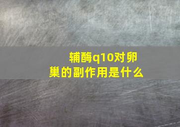 辅酶q10对卵巢的副作用是什么