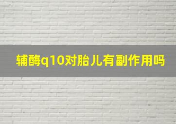 辅酶q10对胎儿有副作用吗