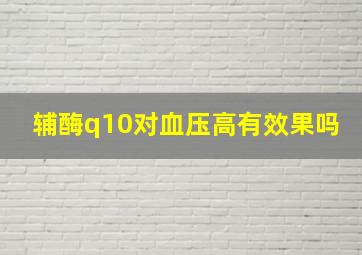 辅酶q10对血压高有效果吗