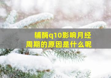 辅酶q10影响月经周期的原因是什么呢