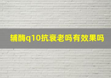 辅酶q10抗衰老吗有效果吗