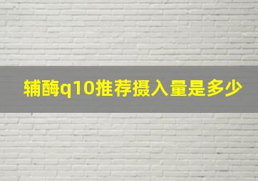 辅酶q10推荐摄入量是多少