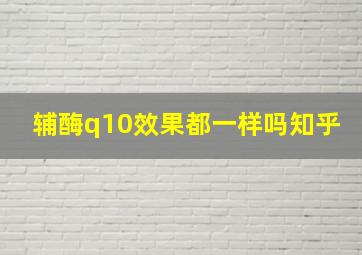 辅酶q10效果都一样吗知乎