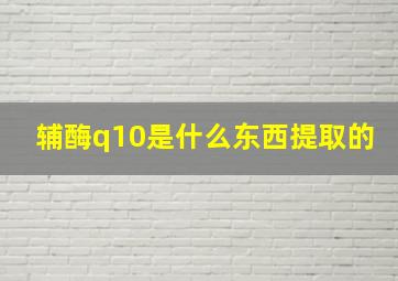 辅酶q10是什么东西提取的