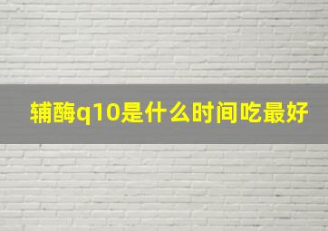 辅酶q10是什么时间吃最好