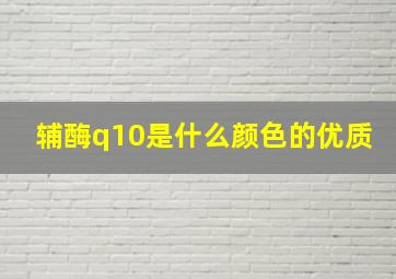 辅酶q10是什么颜色的优质