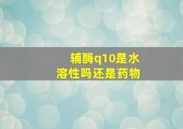 辅酶q10是水溶性吗还是药物