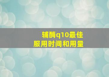 辅酶q10最佳服用时间和用量