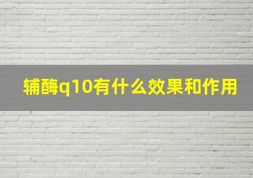 辅酶q10有什么效果和作用