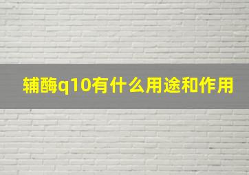 辅酶q10有什么用途和作用