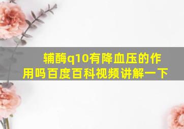 辅酶q10有降血压的作用吗百度百科视频讲解一下