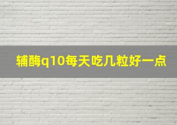 辅酶q10每天吃几粒好一点