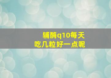 辅酶q10每天吃几粒好一点呢