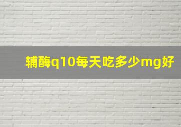 辅酶q10每天吃多少mg好