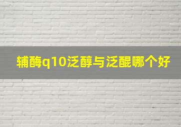 辅酶q10泛醇与泛醌哪个好