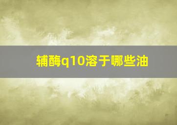 辅酶q10溶于哪些油