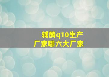 辅酶q10生产厂家哪六大厂家