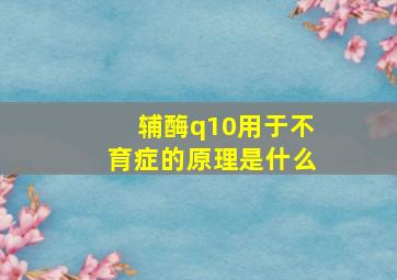 辅酶q10用于不育症的原理是什么