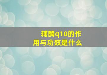 辅酶q10的作用与功效是什么