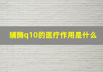 辅酶q10的医疗作用是什么