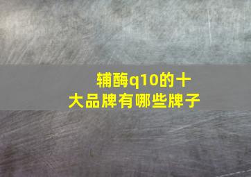 辅酶q10的十大品牌有哪些牌子