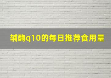 辅酶q10的每日推荐食用量