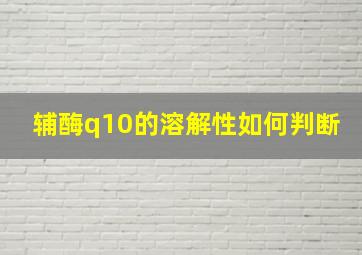 辅酶q10的溶解性如何判断